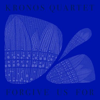 GRAMMY-WINNING KRONOS QUARTET CONFIRMS ANTICIPATED NEW ALBUM FORGIVE US FOR SET FOR DECEMBER 5 VIA PHENOTYPIC RECORDINGS